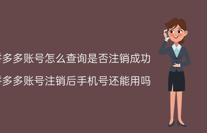 拼多多账号怎么查询是否注销成功 拼多多账号注销后手机号还能用吗？